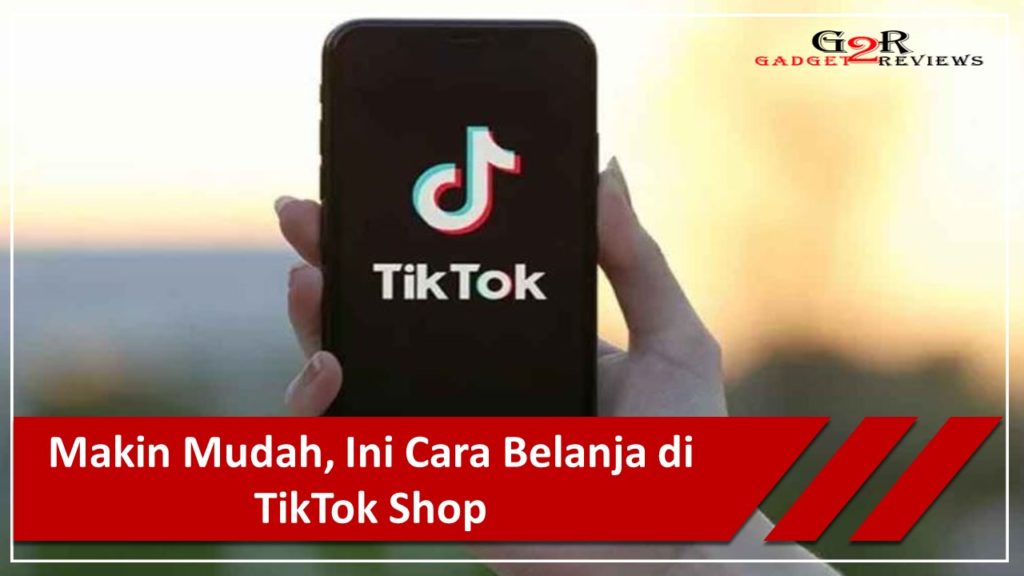 Cara Belanja Di TikTok Shop Dengan Mudah Dan Cepat Gadget2Reviews