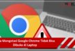 Cara Mengatasi Google Chrome Tidak Bisa Dibuka di Laptop