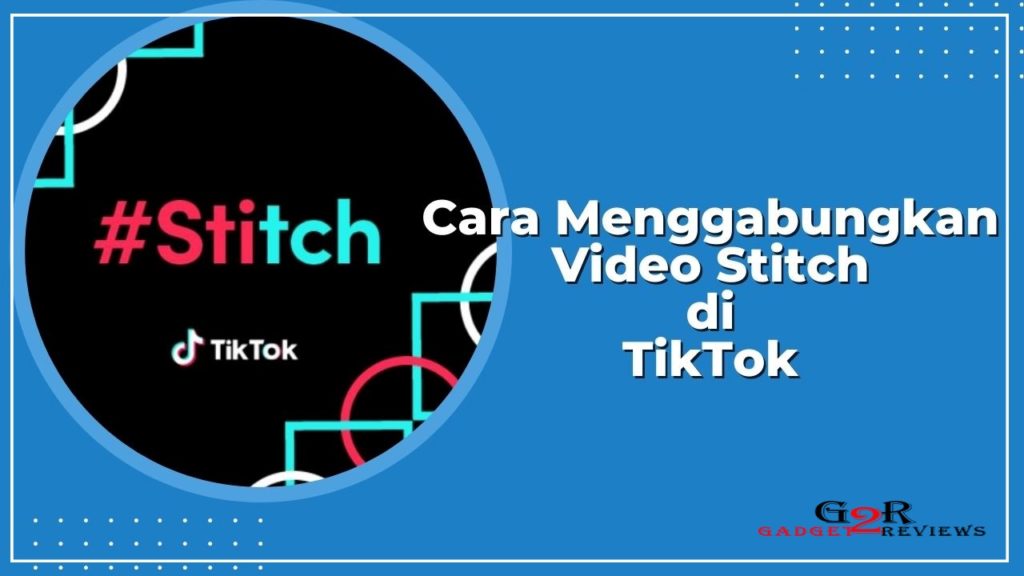 Cara Menggabungkan Video Stitch di TikTok, Membuat Stitch di Tiktok Lite Dengan Mudah