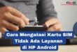 Cara Mengatasi Kartu SIM Tidak Ada Layanan di HP Android