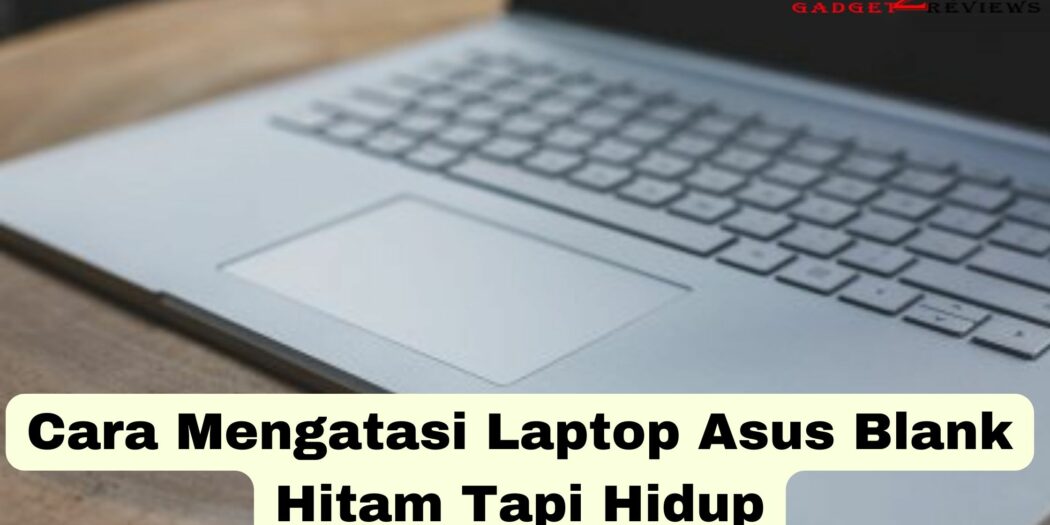 Cara Mengatasi Laptop Asus Blank Hitam Tapi Hidup ~ Gadget2Reviews.Com