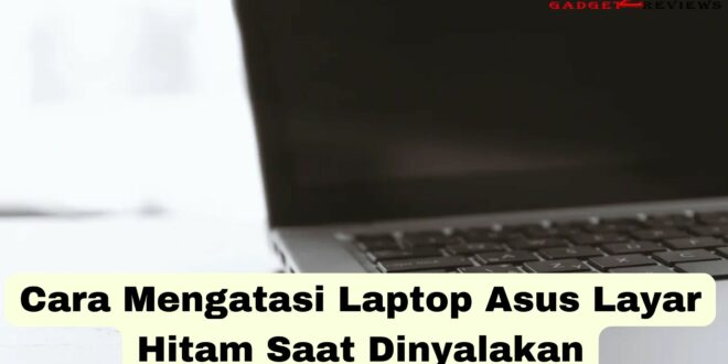 Cara Mengatasi Laptop Asus Layar Hitam Saat Dinyalakan