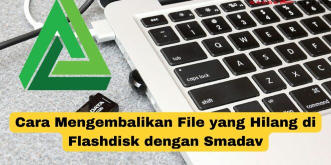 Cara Mengembalikan File yang Hilang di Flashdisk dengan Smadav
