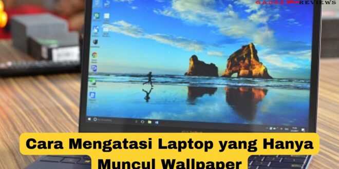 Cara Mengatasi Laptop yang Hanya Muncul Wallpaper