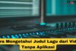 Cara Mengetahui Judul Lagu dari Video