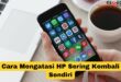Cara Mengatasi HP Sering Kembali Sendiri