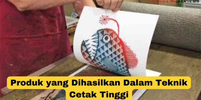 Produk yang dihasilkan dalam teknik cetak tinggi